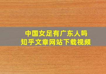 中国女足有广东人吗知乎文章网站下载视频