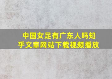 中国女足有广东人吗知乎文章网站下载视频播放