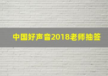 中国好声音2018老师抽签