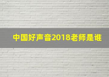 中国好声音2018老师是谁