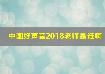 中国好声音2018老师是谁啊