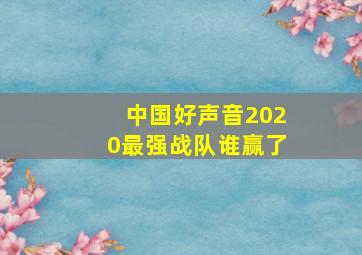 中国好声音2020最强战队谁赢了