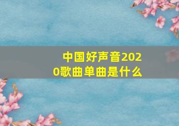 中国好声音2020歌曲单曲是什么