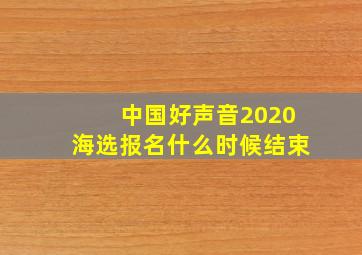 中国好声音2020海选报名什么时候结束