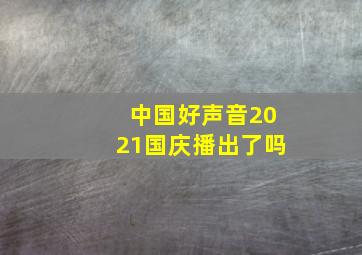 中国好声音2021国庆播出了吗