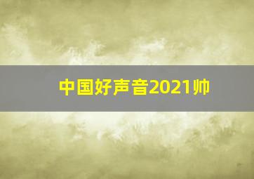 中国好声音2021帅