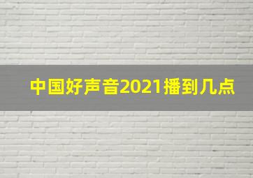 中国好声音2021播到几点