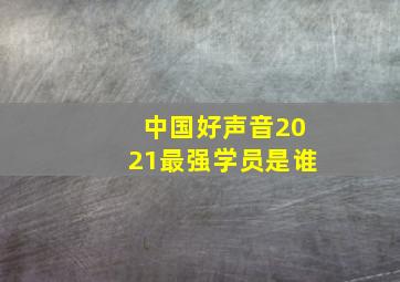 中国好声音2021最强学员是谁