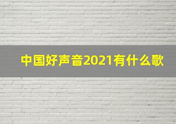 中国好声音2021有什么歌