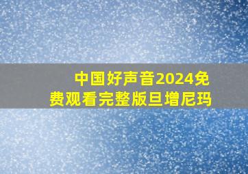 中国好声音2024免费观看完整版旦增尼玛