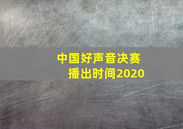 中国好声音决赛播出时间2020