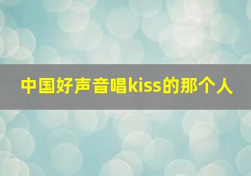 中国好声音唱kiss的那个人