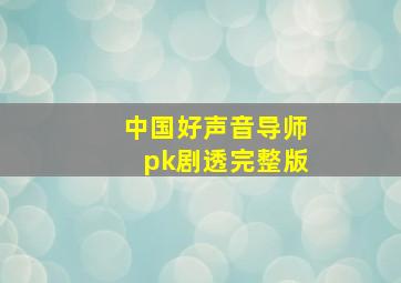 中国好声音导师pk剧透完整版