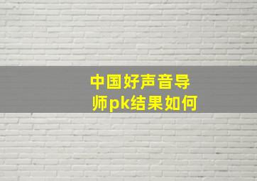 中国好声音导师pk结果如何