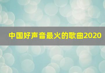 中国好声音最火的歌曲2020