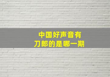 中国好声音有刀郎的是哪一期