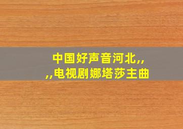 中国好声音河北,,,,电视剧娜塔莎主曲