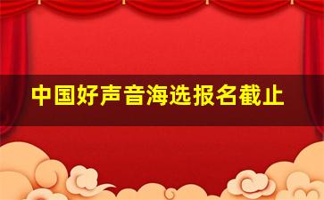 中国好声音海选报名截止