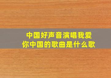 中国好声音演唱我爱你中国的歌曲是什么歌