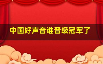 中国好声音谁晋级冠军了