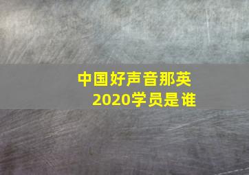 中国好声音那英2020学员是谁