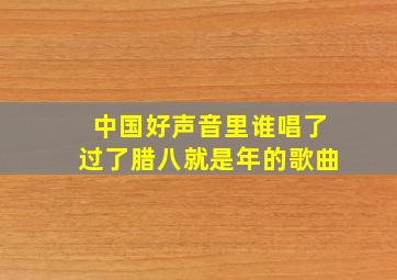 中国好声音里谁唱了过了腊八就是年的歌曲