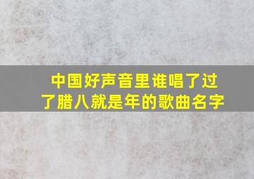 中国好声音里谁唱了过了腊八就是年的歌曲名字