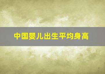 中国婴儿出生平均身高