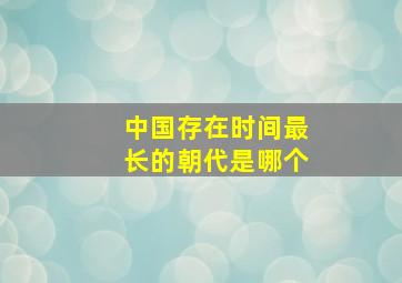 中国存在时间最长的朝代是哪个