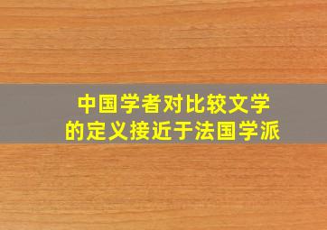 中国学者对比较文学的定义接近于法国学派