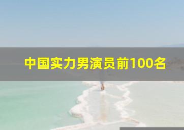 中国实力男演员前100名