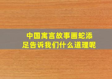 中国寓言故事画蛇添足告诉我们什么道理呢