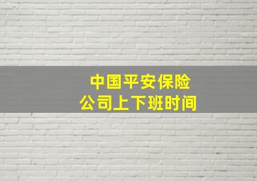 中国平安保险公司上下班时间