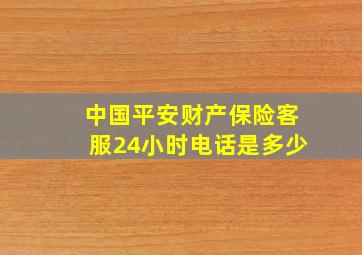 中国平安财产保险客服24小时电话是多少