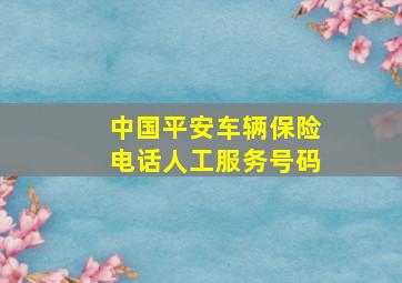 中国平安车辆保险电话人工服务号码