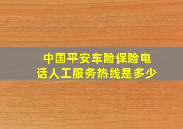 中国平安车险保险电话人工服务热线是多少