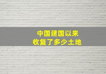 中国建国以来收复了多少土地