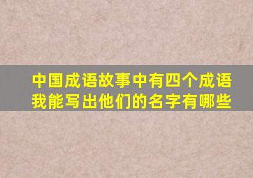 中国成语故事中有四个成语我能写出他们的名字有哪些