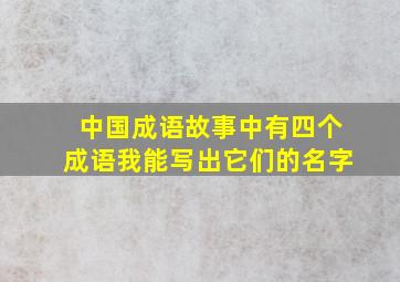 中国成语故事中有四个成语我能写出它们的名字