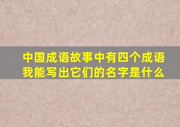 中国成语故事中有四个成语我能写出它们的名字是什么