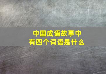 中国成语故事中有四个词语是什么