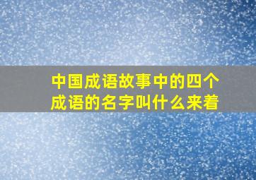 中国成语故事中的四个成语的名字叫什么来着