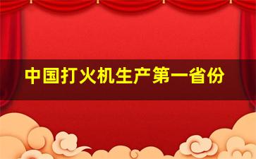 中国打火机生产第一省份