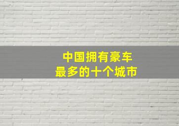 中国拥有豪车最多的十个城市