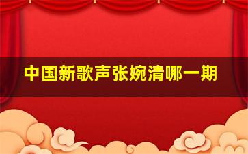 中国新歌声张婉清哪一期