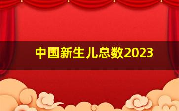 中国新生儿总数2023