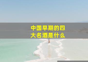 中国早期的四大名酒是什么