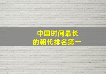 中国时间最长的朝代排名第一