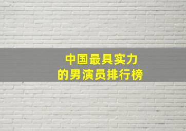 中国最具实力的男演员排行榜