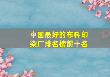 中国最好的布料印染厂排名榜前十名